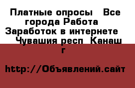 Платные опросы - Все города Работа » Заработок в интернете   . Чувашия респ.,Канаш г.